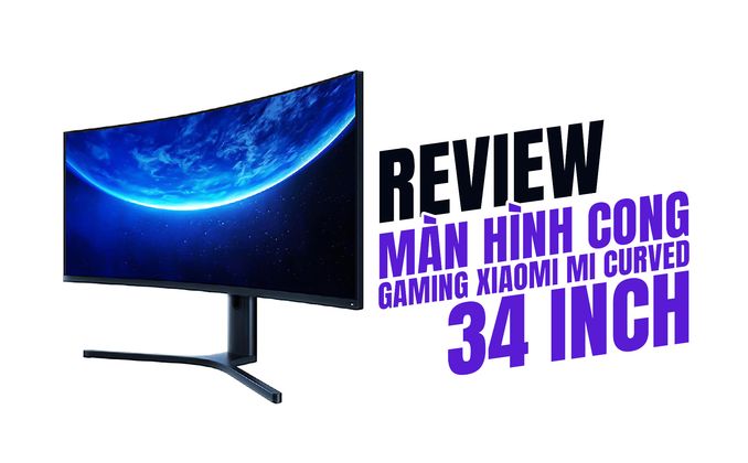 Review màn hình cong Gaming Xiaomi Mi Curved 34 inch: Màn hình siêu rộng, độ nét cao, hình ảnh mượt